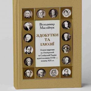 Маслійчук Володимир. Здобутки та ілюзії. Освітні ініціативи на Лівобережній та Слобідській Україні другої половини XVIII – початку ХІХ ст.